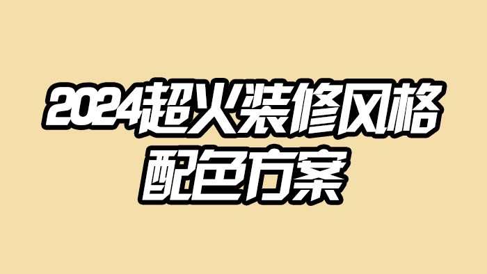 2024超火☆裝修風(fēng)格&配色方案?裝修必看·極刻美家全屋整裝